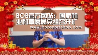 BOB官方网站:国家林业和草原局党组召开扩大会议(图1) BOB体育平台