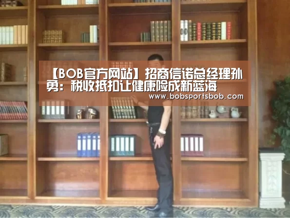 【BOB官方网站】招商信诺总经理孙勇:税收抵扣让健康险成新蓝海(图2) 【BOB官方网站】招商信诺总经理孙勇:税收抵扣让健康险成新蓝海(图2)
