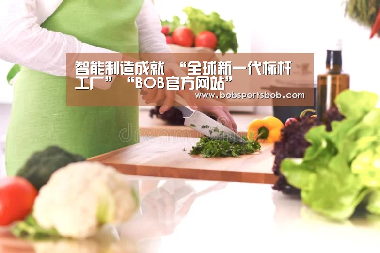 智能制造成就 “全球新一代标杆工厂”“BOB官方网站”(图2) BOB官方网站