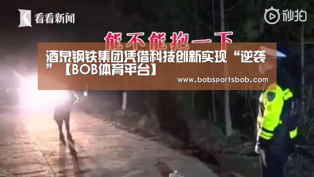 酒泉钢铁集团凭借科技创新实现“逆袭”【BOB体育平台】(图1) 酒泉钢铁集团凭借科技创新实现“逆袭”【BOB体育平台】(图1)