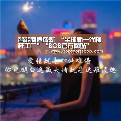 智能制造成就 “全球新一代标杆工厂”“BOB官方网站”(图4) 智能制造成就 “全球新一代标杆工厂”“BOB官方网站”(图4)