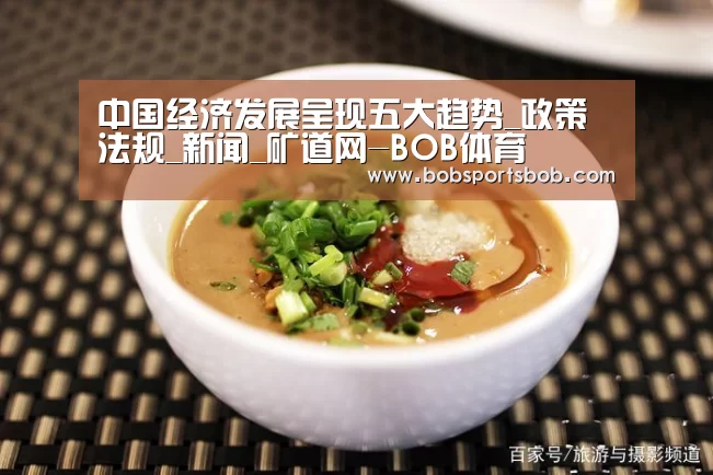 中国经济发展呈现五大趋势_政策法规_新闻_矿道网-BOB体育(图1)