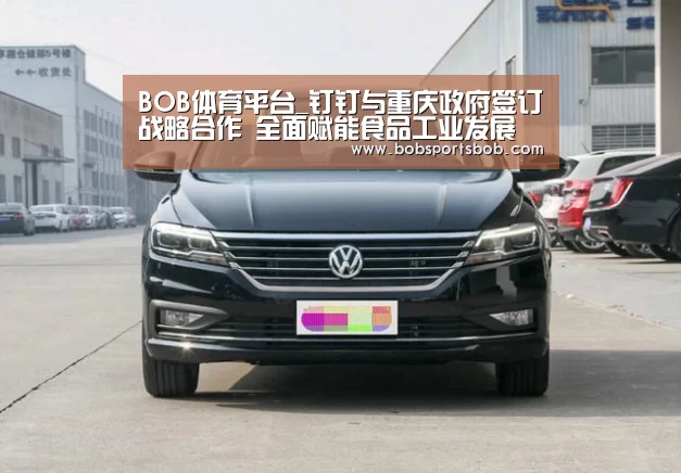 BOB体育平台_钉钉与重庆政府签订战略合作 全面赋能食品工业发展(图1) BOB体育平台