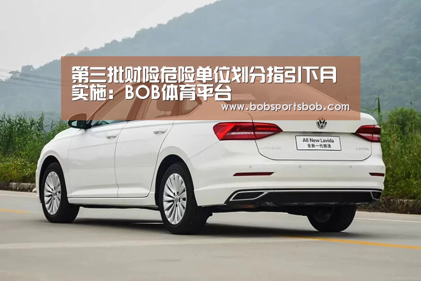 第三批财险危险单位划分指引下月实施:BOB体育平台(图2) 第三批财险危险单位划分指引下月实施:BOB体育平台(图2)