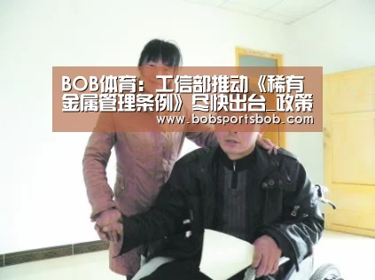 BOB体育:工信部推动《稀有金属管理条例》尽快出台_政策法规_新闻_矿道网(图1) BOB体育:工信部推动《稀有金属管理条例》尽快出台_政策法规_新闻_矿道网(图1)